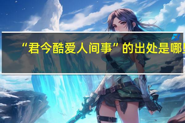 “君今酷爱人间事”的出处是哪里