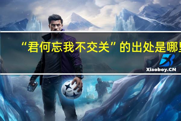 “君何忘我不交关”的出处是哪里
