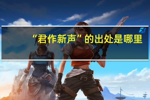 “君作新声”的出处是哪里