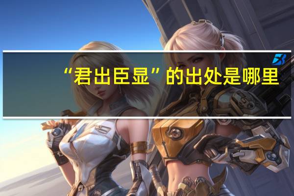 “君出臣显”的出处是哪里