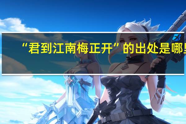 “君到江南梅正开”的出处是哪里