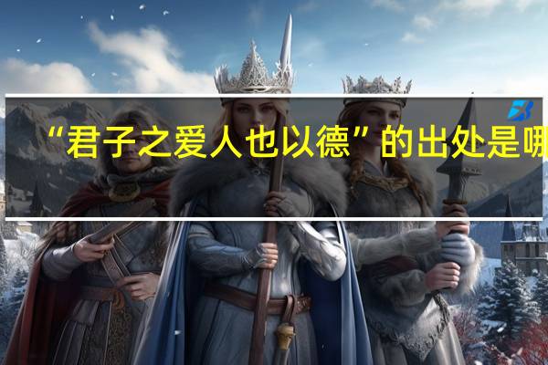 “君子之爱人也以德”的出处是哪里