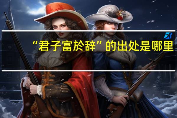 “君子富於辞”的出处是哪里