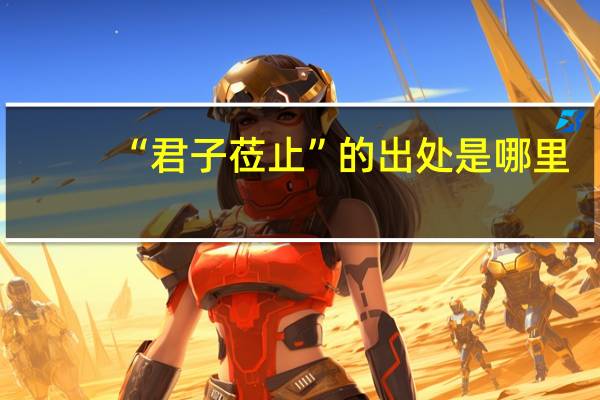 “君子莅止”的出处是哪里