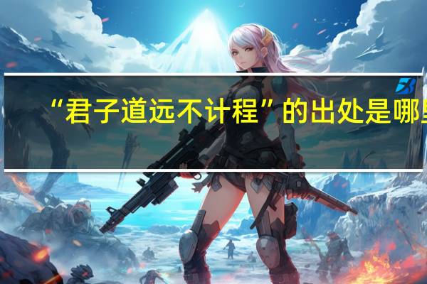 “君子道远不计程”的出处是哪里