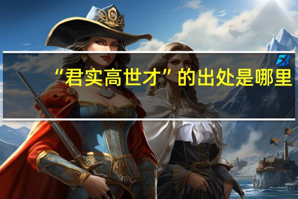 “君实高世才”的出处是哪里