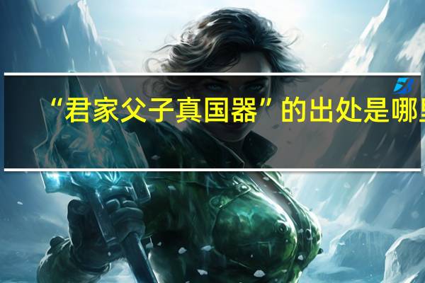 “君家父子真国器”的出处是哪里