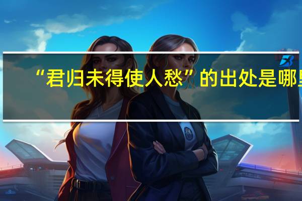 “君归未得使人愁”的出处是哪里