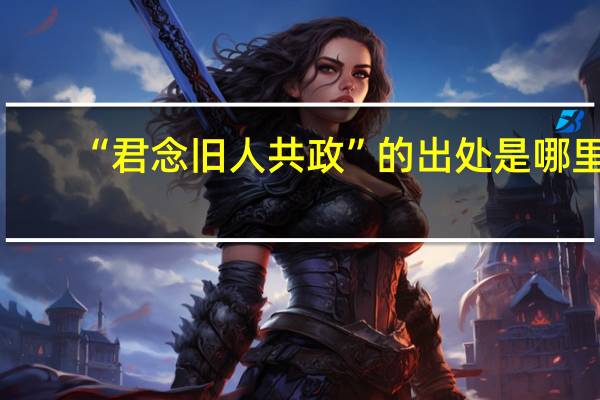 “君念旧人共政”的出处是哪里