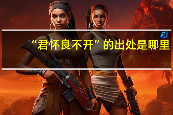 “君怀良不开”的出处是哪里