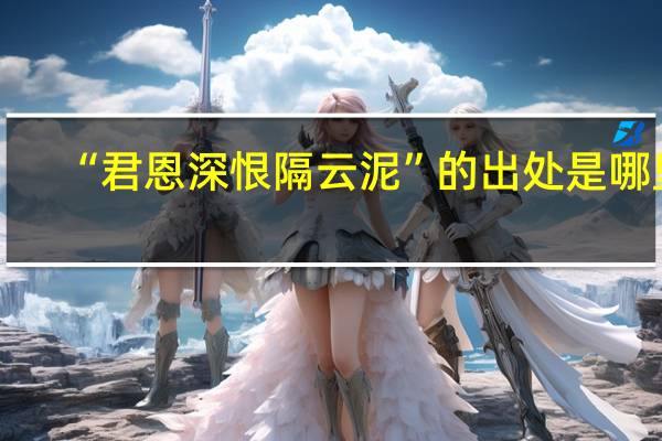 “君恩深恨隔云泥”的出处是哪里