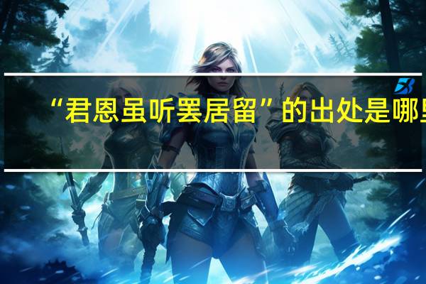 “君恩虽听罢居留”的出处是哪里