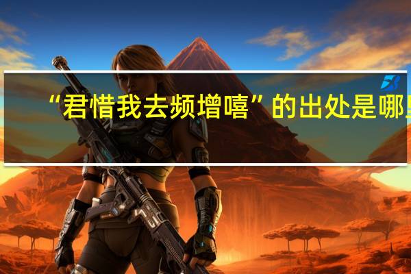 “君惜我去频增嘻”的出处是哪里
