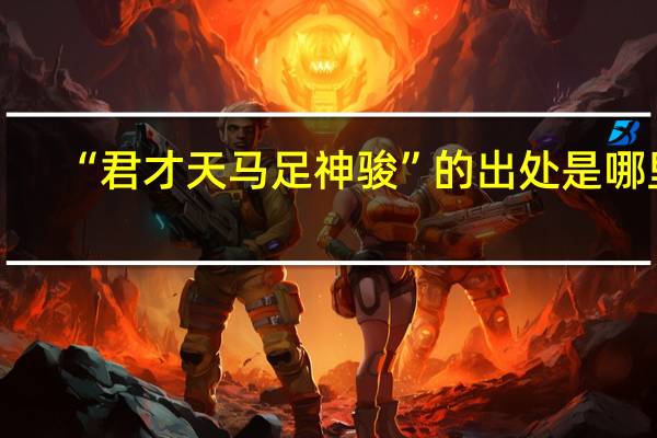 “君才天马足神骏”的出处是哪里