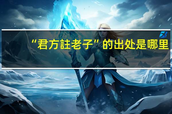 “君方註老子”的出处是哪里