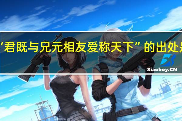“君既与兄元相友爱称天下”的出处是哪里