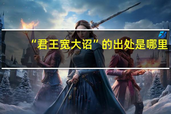 “君王宽大诏”的出处是哪里