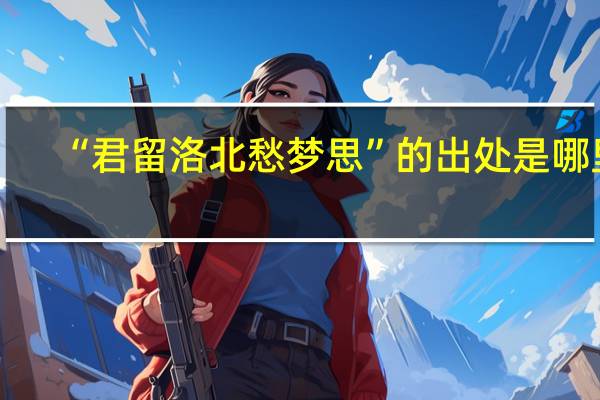 “君留洛北愁梦思”的出处是哪里