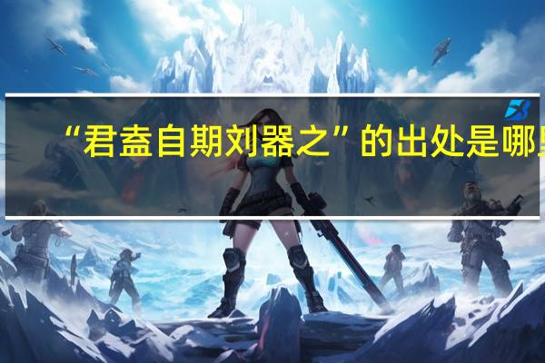 “君盍自期刘器之”的出处是哪里