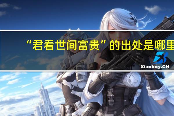 “君看世间富贵”的出处是哪里