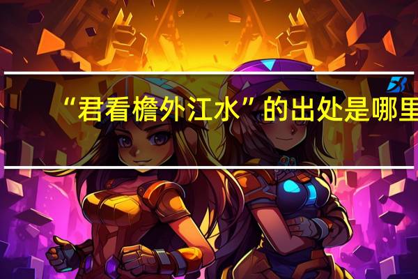 “君看檐外江水”的出处是哪里