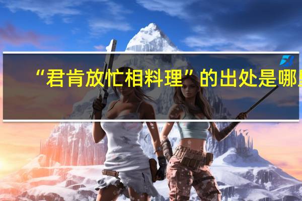 “君肯放忙相料理”的出处是哪里