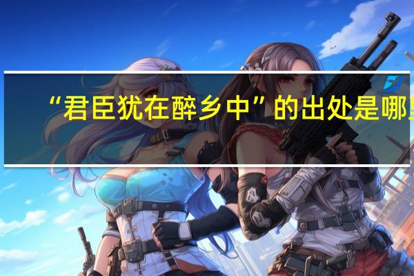 “君臣犹在醉乡中”的出处是哪里