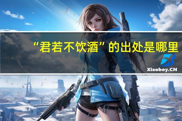 “君若不饮酒”的出处是哪里