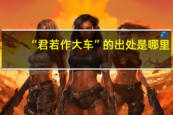 “君若作大车”的出处是哪里