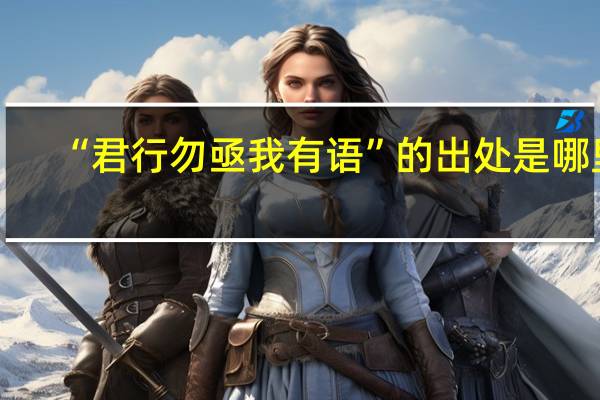 “君行勿亟我有语”的出处是哪里