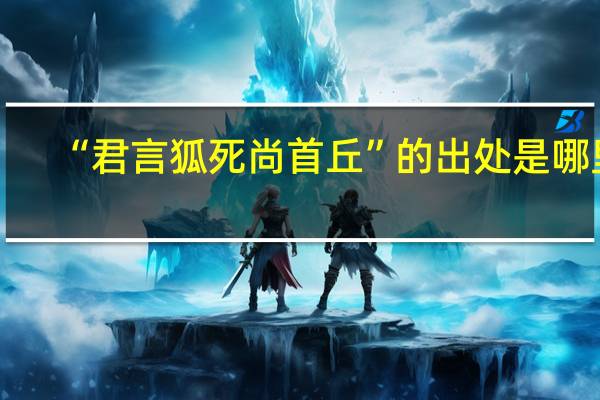 “君言狐死尚首丘”的出处是哪里
