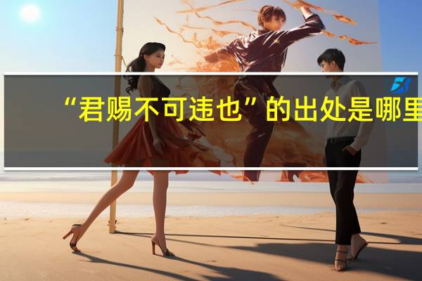 “君赐不可违也”的出处是哪里