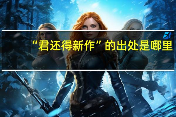 “君还得新作”的出处是哪里