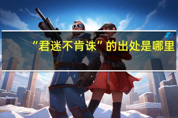 “君迷不肯诛”的出处是哪里