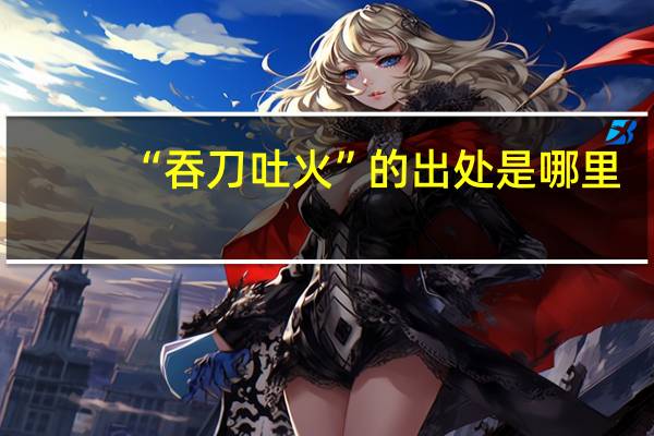 “吞刀吐火”的出处是哪里
