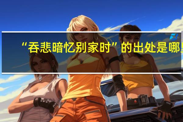“吞悲暗忆别家时”的出处是哪里