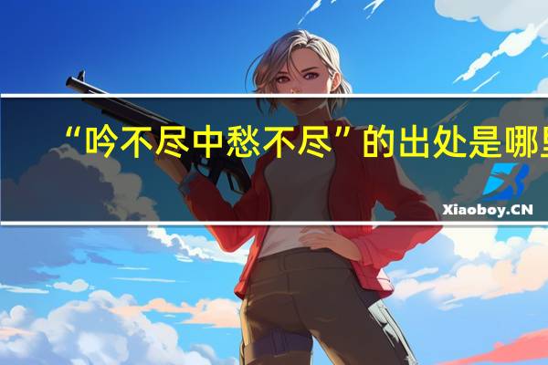 “吟不尽中愁不尽”的出处是哪里