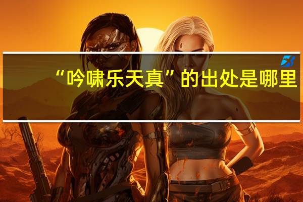 “吟啸乐天真”的出处是哪里