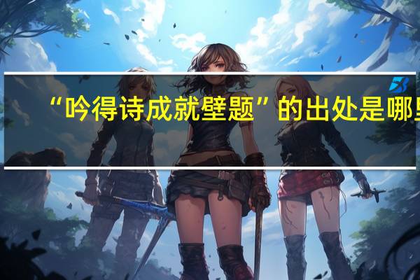 “吟得诗成就壁题”的出处是哪里