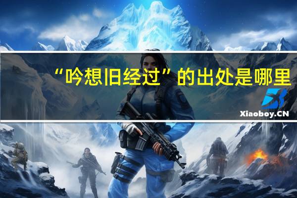 “吟想旧经过”的出处是哪里