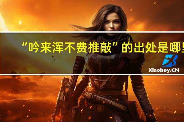 “吟来浑不费推敲”的出处是哪里