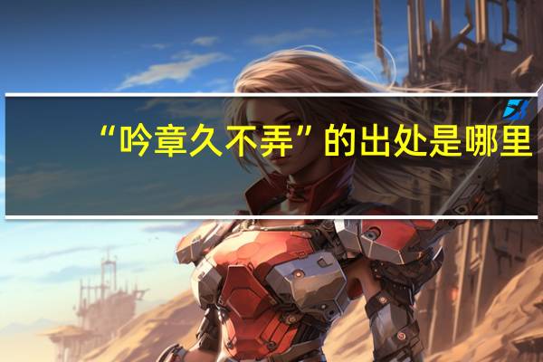 “吟章久不弄”的出处是哪里
