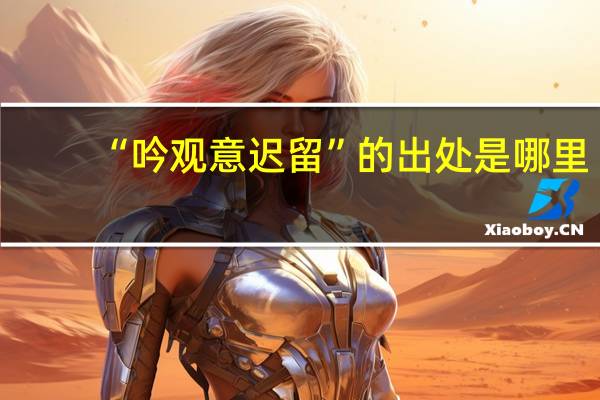 “吟观意迟留”的出处是哪里