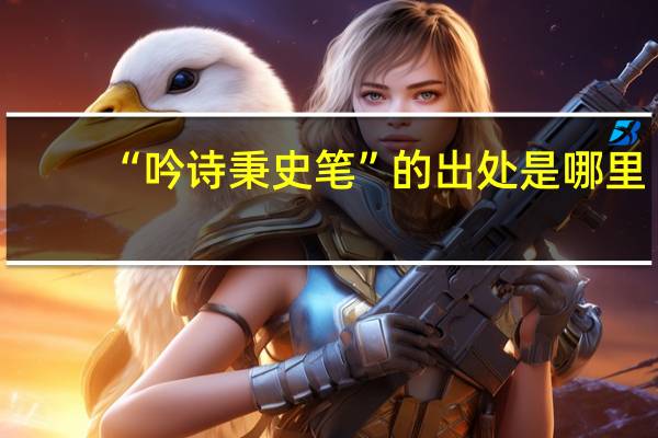 “吟诗秉史笔”的出处是哪里