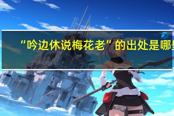 “吟边休说梅花老”的出处是哪里
