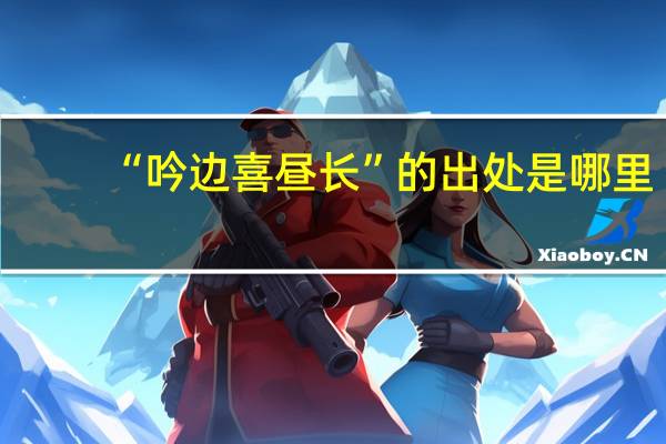 “吟边喜昼长”的出处是哪里