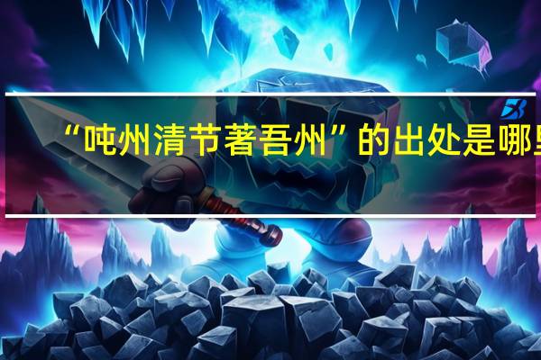 “吨州清节著吾州”的出处是哪里