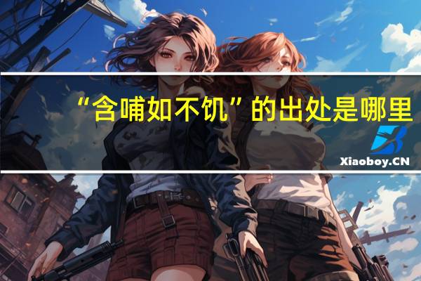 “含哺如不饥”的出处是哪里