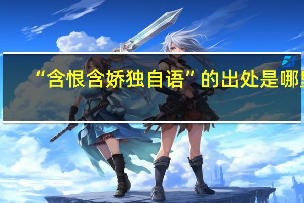 “含恨含娇独自语”的出处是哪里