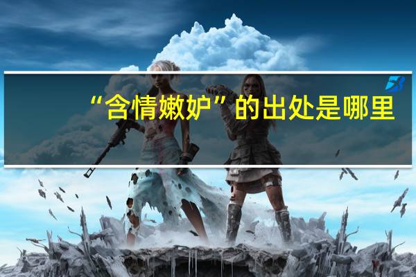 “含情嫩妒”的出处是哪里